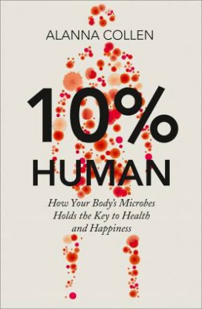 10% Human: How Your Body's Microbes Hold the Key to Health and Happiness by Alanna Collen