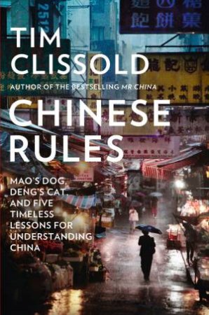 Chinese Rules: Mao's Dog, Deng's Cat, and Five Timeless Lessons forUnderstanding China by Tim Clissold