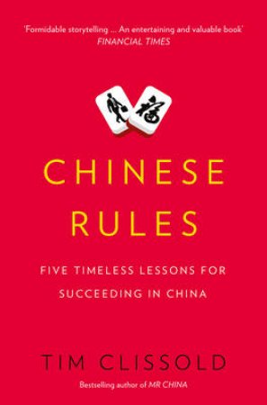 Chinese Rules: Mao's Dog, Deng's Cat, and Five Timeless Lessons for Understanding China by Tim Clissold