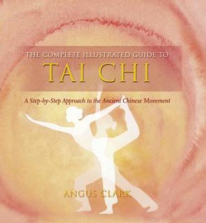 Complete Illustrated Guide:Tai Chi by Angus Clark