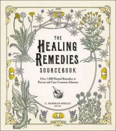 The Healing Remedies Sourcebook: Over 1,000 Natural Remedies To Prevent And Cure Common Ailments by Norman Shealy