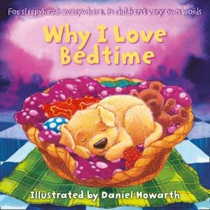 Why I Love Bedtime: For Everyone Everywhere, In Children's Very Own Words by Daniel Howarth