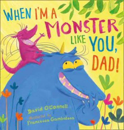 When I'm A Monster Like You, Dad by David O'Connell & Francesca Gambatesa