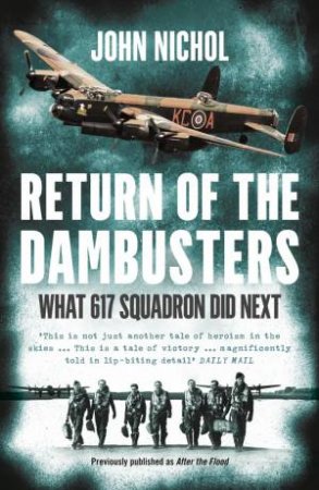 Return Of The Dambusters: What 617 Squadron Did Next by John Nichol