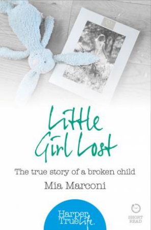 Little Girl Lost: The True Story of a Broken Child by Mia Marconi