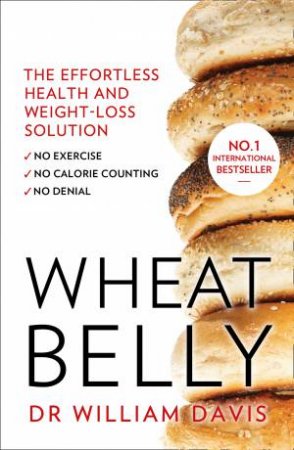 Wheat Belly: The Effortless Health And Weight-Loss Solution by William Davis