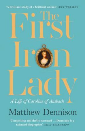 The First Iron Lady: A Life of Caroline of Ansbach by Matthew Dennison