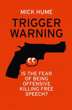 Trigger Warning: Is The Fear Of Being Offensive Killing Free Speech? by Mick Hume