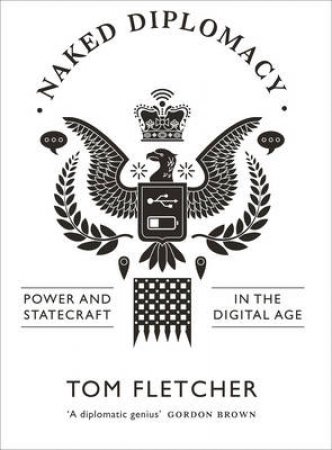 The Naked Diplomat: Power and Statecraft in the Digital Century by Tom Fletcher