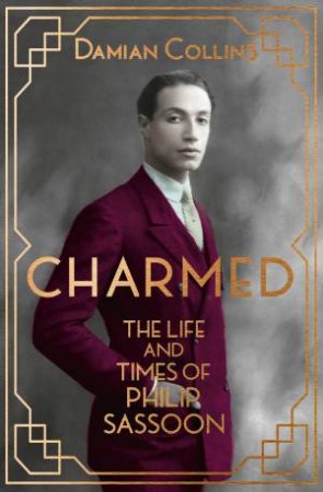 Charmed Life: The Life and Times of Philip Sassoon by Damian Collins