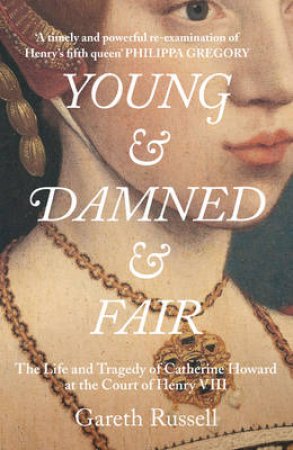 Young and Damned and Fair: The Life and Tragedy of Catherine Howard at  the Court of Henry VIII by Gareth Russell