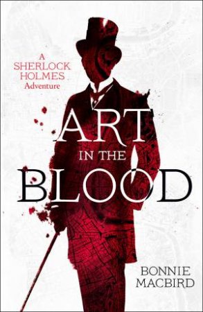 Art In The Blood: A Sherlock Holmes Adventure by Bonnie MacBird