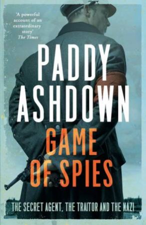 Game Of Spies: The Secret Agent, The Traitor And The Nazi by Paddy Ashdown