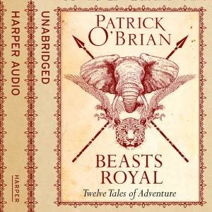 Beasts Royal: Twelve Tales of Adventure [Unabridged Edition] by Patrick O'Brian