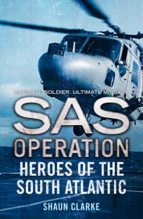 SAS Operation: Heroes Of The South Atlantic by Shaun Clarke