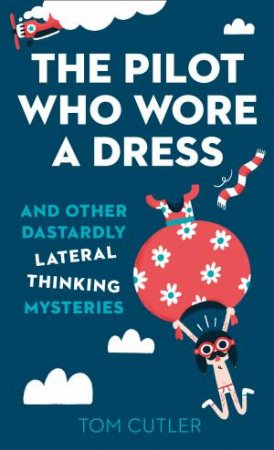 The Pilot Who Wore A Dress: And Other Dastardly Lateral ThinkingMysteries by Tom Cutler