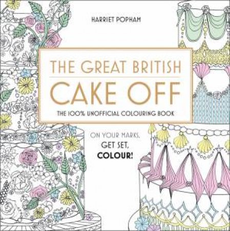 The Great British Cake Off: The 100% Unofficial Colouring Book by Harriet Popham