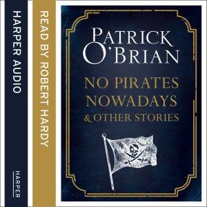 No Pirates Nowadays and Other Stories: Three Nautical Tales [Unabridgededition] by Patrick O'Brian