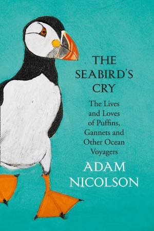 The Seabird's Cry: The Lives And Loves Of Puffins, Gannets And Other Ocean Wanderers by Adam Nicolson