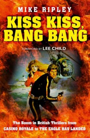 Kiss Kiss, Bang Bang: The Boom In British Thrillers From Casino Royale To The Eagle Has Landed by Mike Ripley