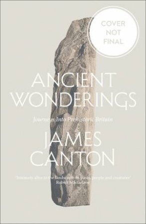 Ancient Wonderings: Journeys Into Prehistoric Britain by James Canton