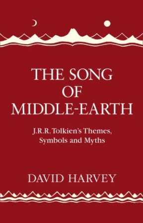 The Song of Middle-Earth: J. R. R. Tolkien's Themes, Symbols and Myths by David Harvey