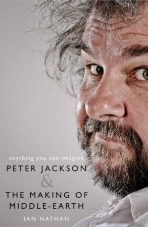 Anything You Can Imagine: Peter Jackson And The Making Of Middle-earth by Ian Nathan