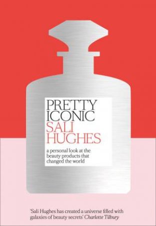 Pretty Iconic: A Personal Look At The Beauty Products That Changed The World by Sali Hughes