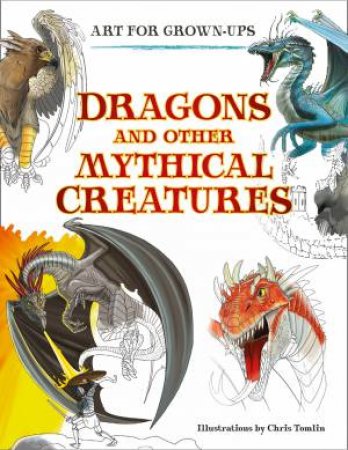 Art For Grown-ups: Dragons And Other Mythical Creatures by Chris Tomlin