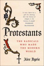 Protestants The Radicals Who Made The Modern World