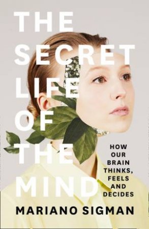 The Secret Life of The Mind: How Our Brain Thinks, Feels and Decides by Mariano Sigman