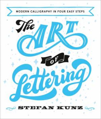 Art of Lettering: Modern Calligraphy In Three Easy Steps by Stefan Kunz