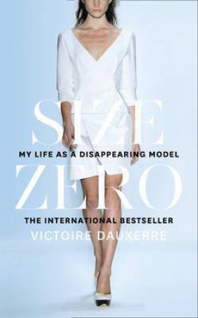 Size Zero: My Life As A Disappearing Model by Victoire Dauxerre