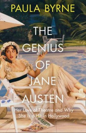 The Genius of Jane Austen: Her Love of Theatre and Why She Works in     Hollywood by Paula Byrne