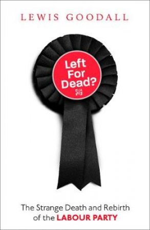 Left For Dead?: The Strange Death And Rebirth Of Labour Britain by Lewis Goodall