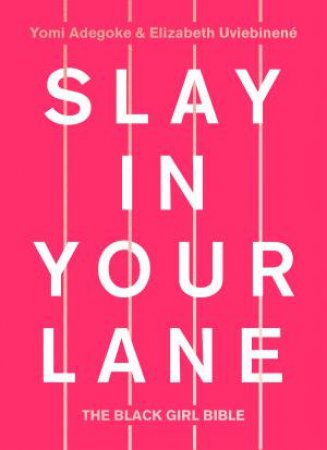 Slay In Your Lane: The Black Girl Bible by Yomi Adegoke & Elizabeth Uviebenene