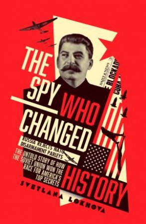 The Spy Who Changed History: The Untold Story of How the Soviet Union Won the Race for America's Top Secrets by Svetlana Lokhova