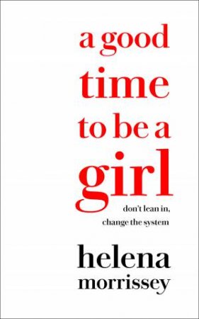 A Good Time To Be A Girl: How to Succeed in a Changing Time by Helena Morrissey