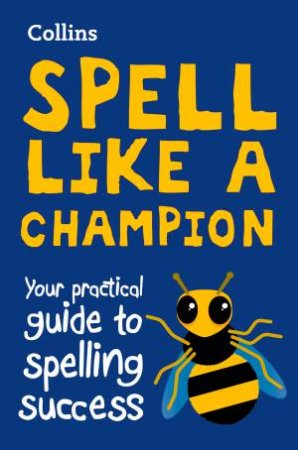 Collins Spell Like A Champion: Your Practical Guide To Spelling Success by Collins Dictionaries