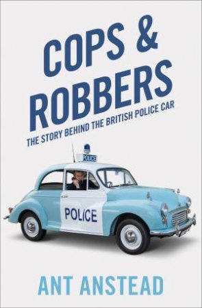 Cops And Robbers: The History Of The British Police Car by Ant Anstead