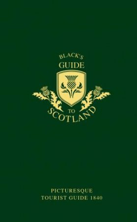 Black's Guide To Scotland: Picturesque Tourist Guide 1840 by Adam Black & Charles Black