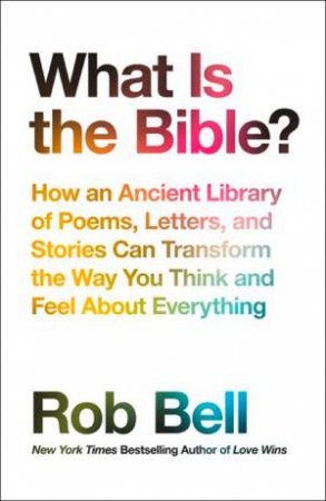 What Is the Bible?: How an Ancient Library of Poems, Letters and StoriesCan Transform the Way You Think and Feel About Everything by Rob Bell