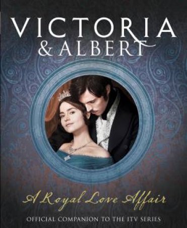 Victoria and Albert - a Royal Love Affair: Official Companion to the ITVSeries by Author TBC