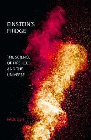 Einstein's Fridge: The Science Of Fire, Ice And The Universe by Paul Sen