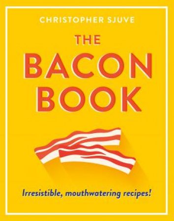 The Bacon Book: Irresistible, Mouthwatering Recipes! by Christopher Sjuve