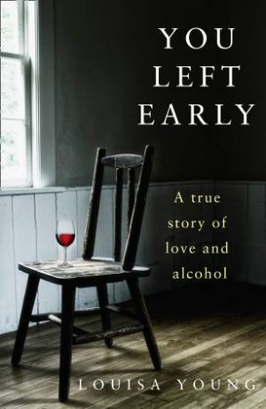 You Left Early: A True Story Of Love And Alcohol by Louisa Young