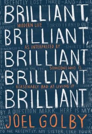 Brilliant, Brilliant, Brilliant Brilliant Brilliant: Modern Life as Interpreted by Someone Who Is Reasonably Bad at Living It by Joel Golby