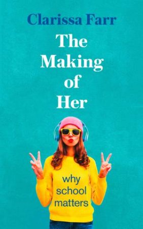 The Making of Her: Why School Matters by Clarissa Farr