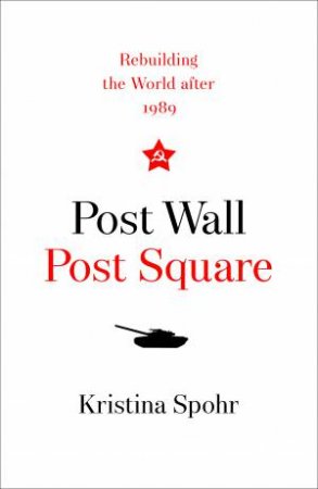 Post Wall, Post Square: Rebuilding The World After 1989 by Kristina Spohr