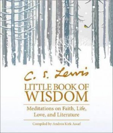 C.S. Lewis' Little Book Of Wisdom: Meditations On Faith, Life, Love And Literature by Andrea Kirk Assaf & Kelly Anne Leahy